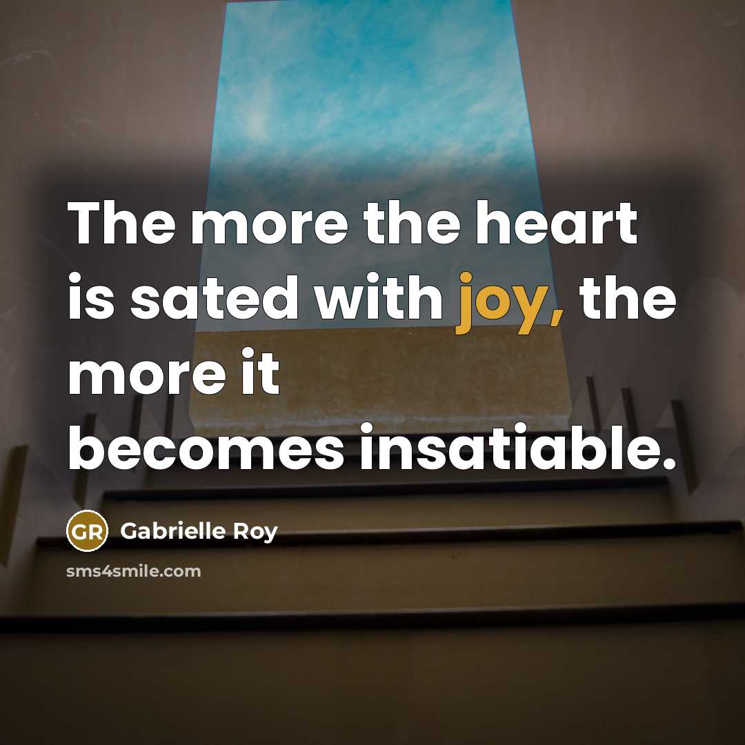 “The more the heart is sated with joy, the more…” quote by Gabrielle Roy