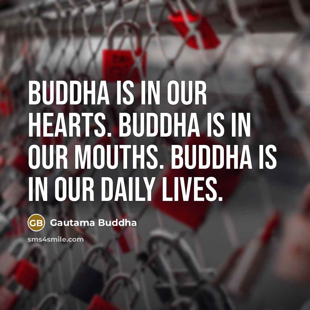 “Buddha is in our hearts. Buddha is in our mouths. Buddha is in our daily lives.” quote by Gautama Buddha