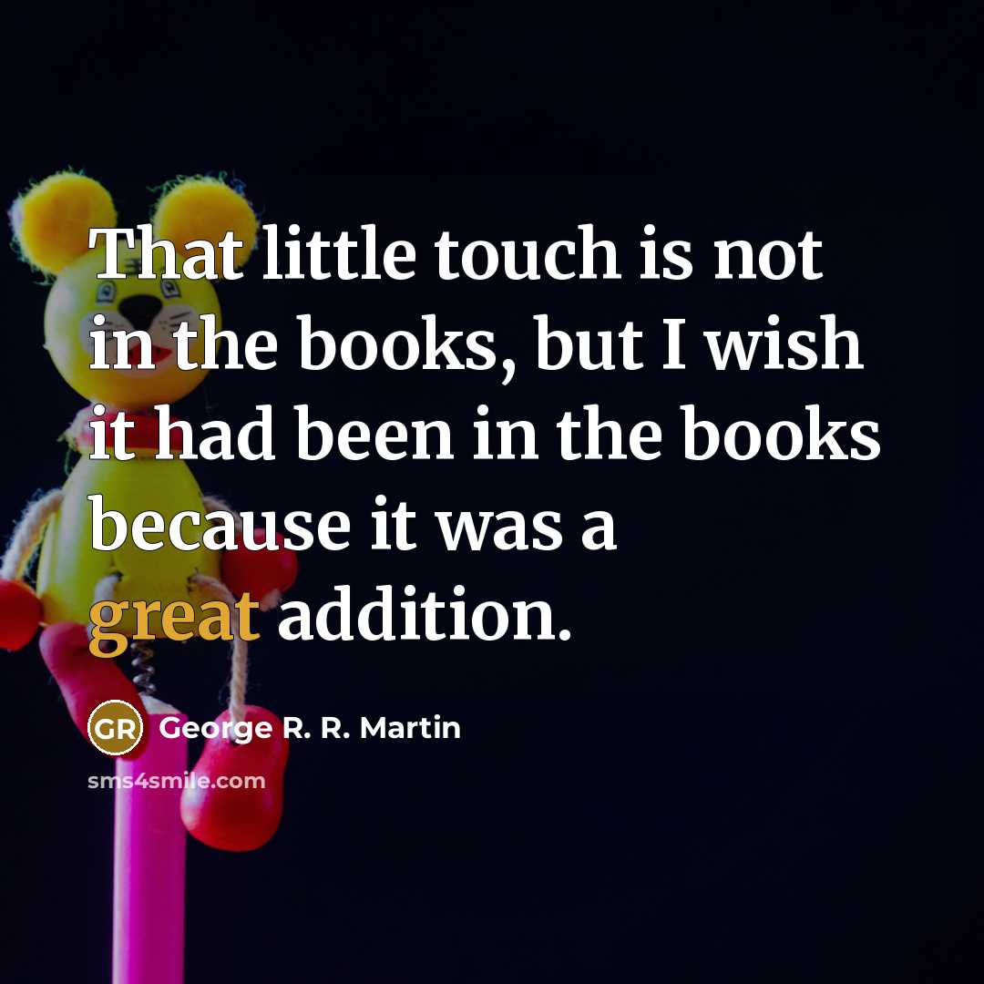 “That little touch is not in the books, but I wish it had been in the books because it was a great addition.” quote by George R. R. Martin