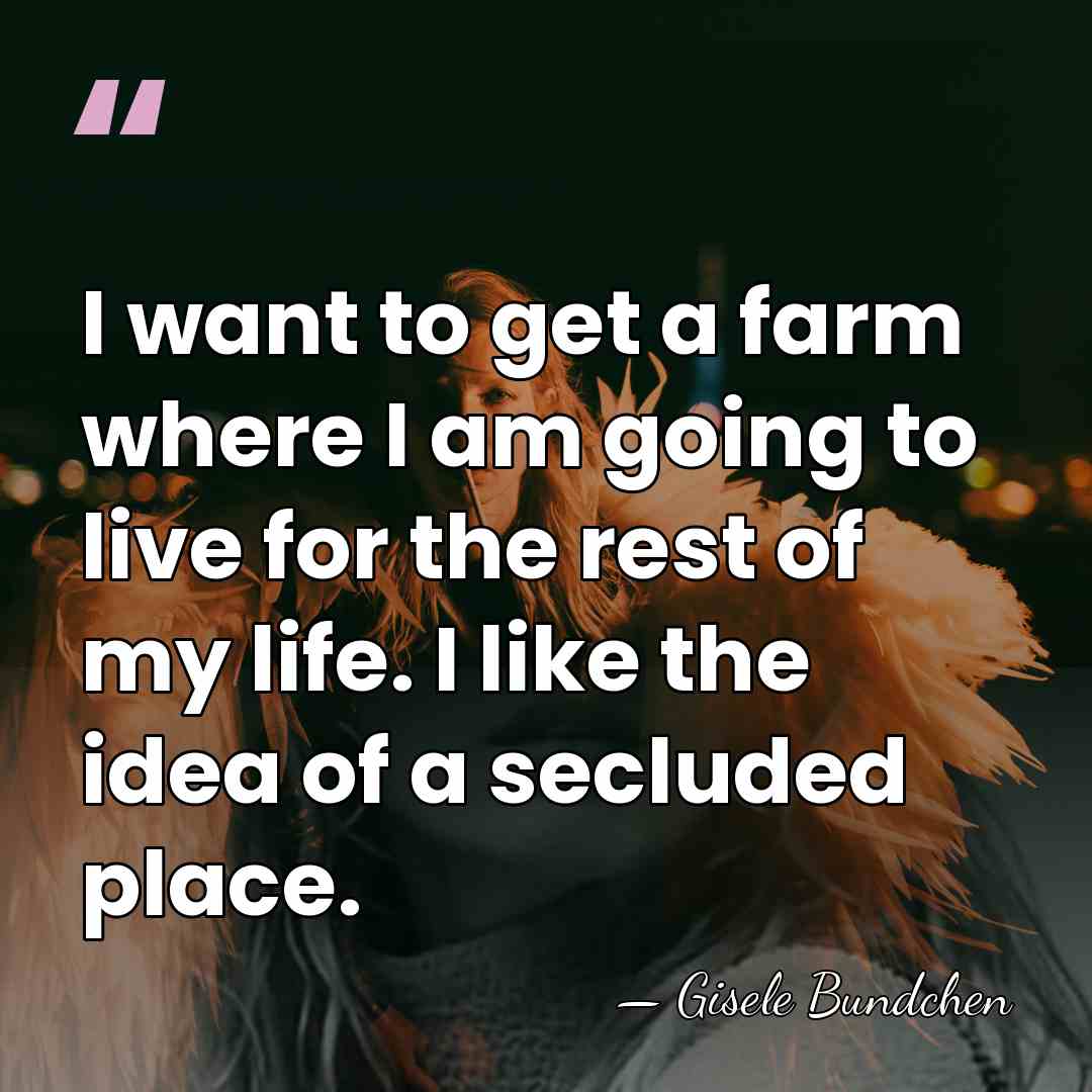 I want to get a farm where I am going to live&hellip; - Gisele Bundchen