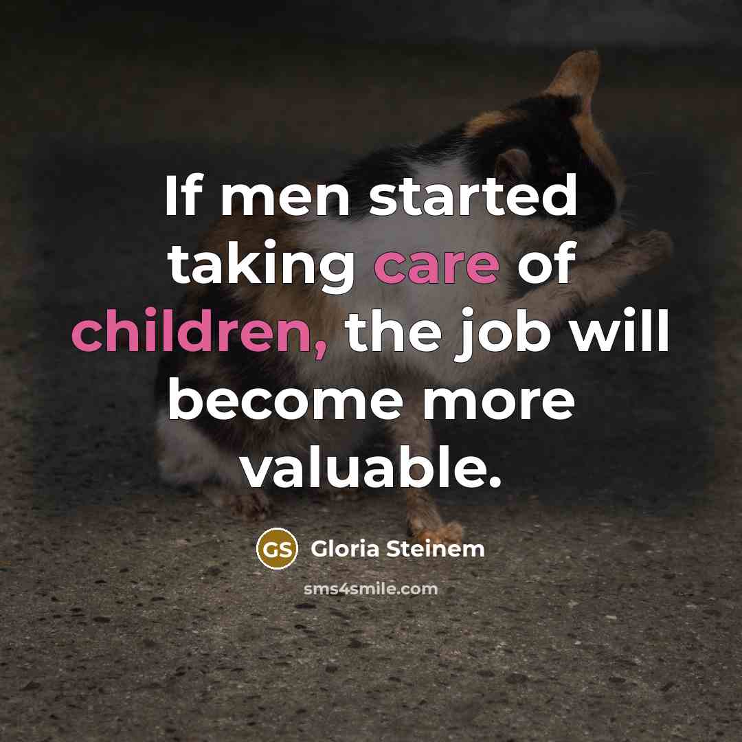 “If men started taking care of children, the job will…” quote by Gloria Steinem