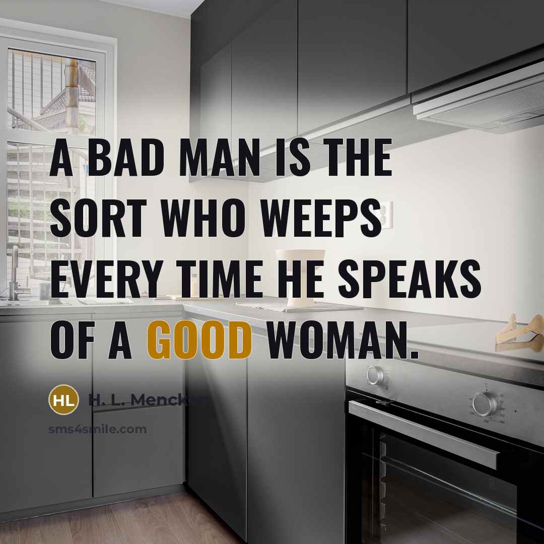 “A bad man is the sort who weeps every time…” quote by H. L. Mencken