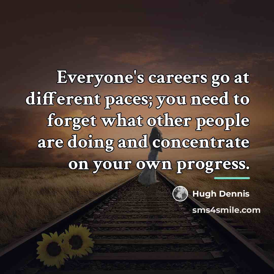 “Everyone's careers go at different paces; you need to forget…” quote by Hugh Dennis