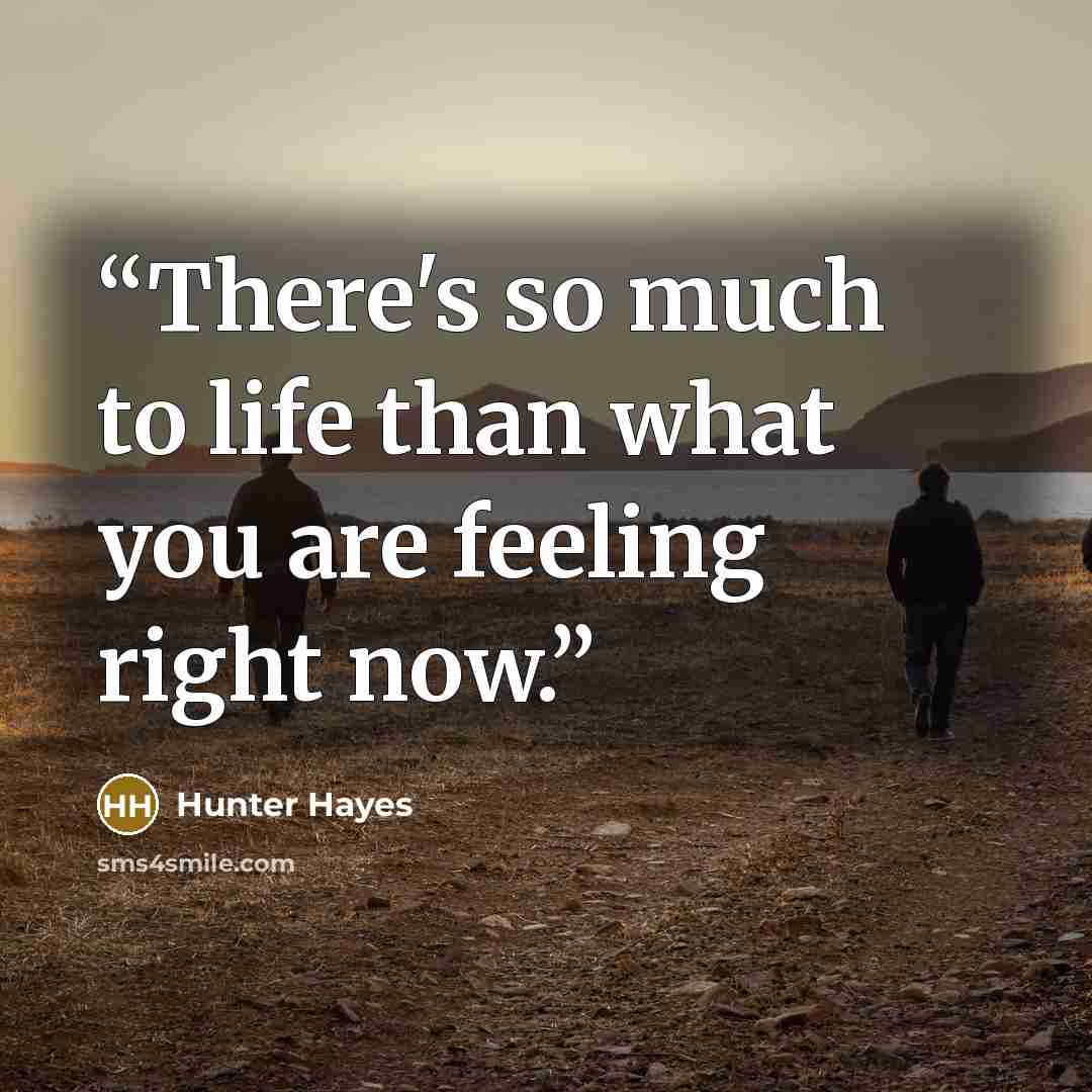 “There's so much to life than what you are feeling right now.” quote by Hunter Hayes