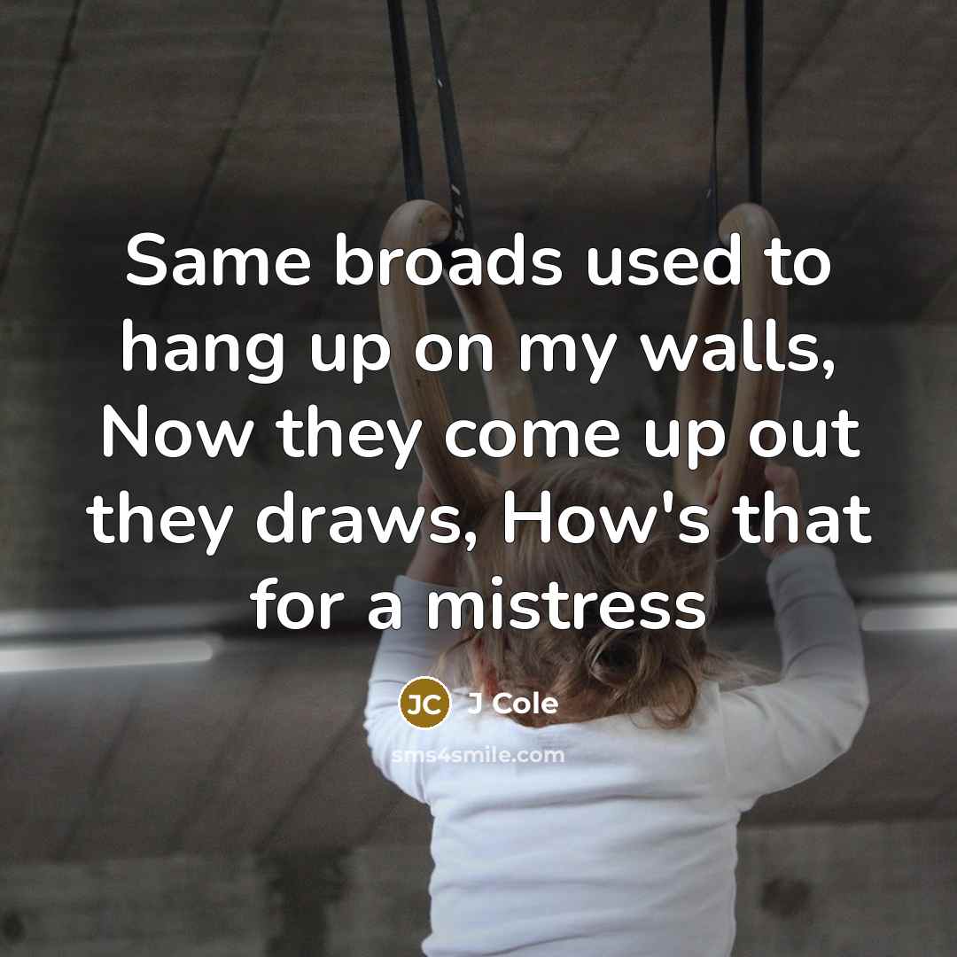 “Same broads used to hang up on my walls, Now they come up out they draws, How's that for a mistress” quote by J Cole