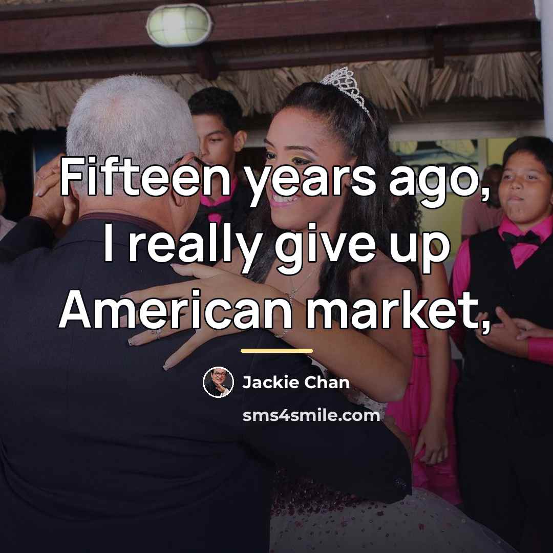 “Fifteen years ago, I really give up American market,…” quote by Jackie Chan