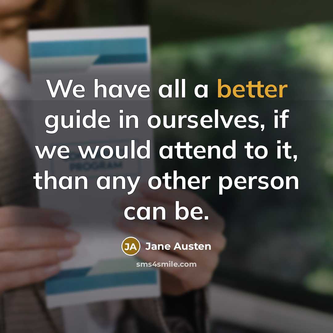 “We have all a better guide in ourselves, if we would attend to it, than any other person can be.” quote by Jane Austen