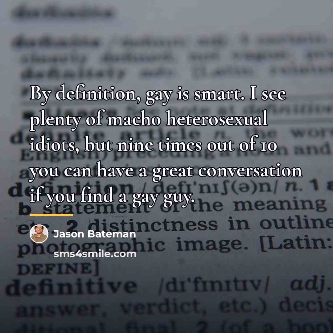 “By definition, gay is smart. I see plenty of macho…” quote by Jason Bateman