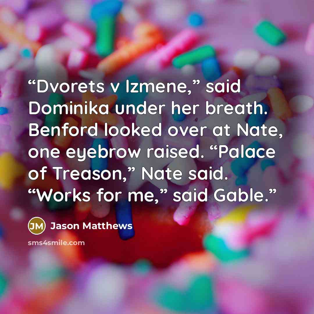 “Dvorets v Izmene,” said Dominika under her breath. Benford looked over at Nate, one eyebrow raised. “Palace of Treason,” Nate said. “Works for me,” said Gable.” quote by Jason Matthews