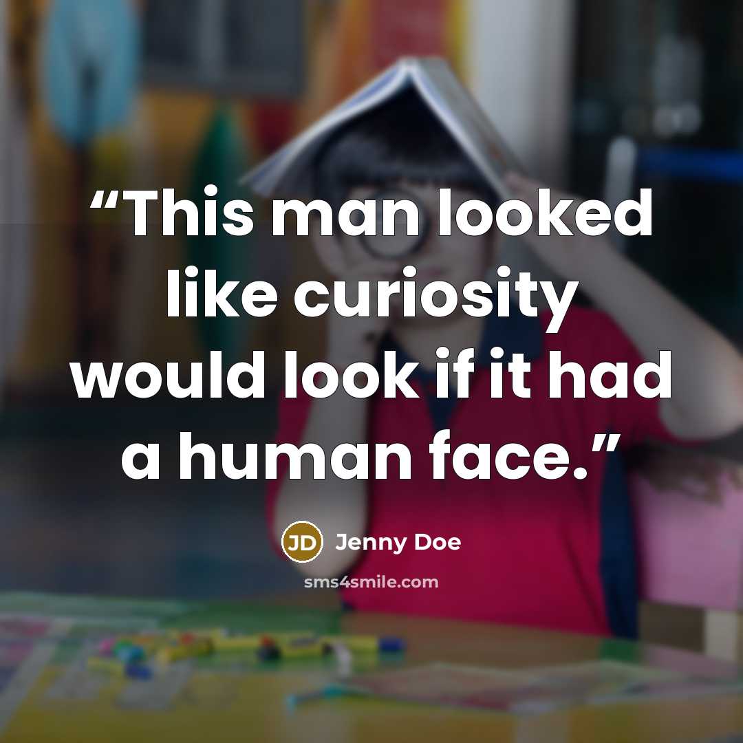 “This man looked like curiosity would look if it had a human face.” quote by Jenny Doe