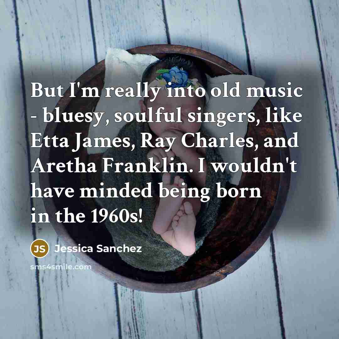“But I'm really into old music - bluesy, soulful singers,…” quote by Jessica Sanchez