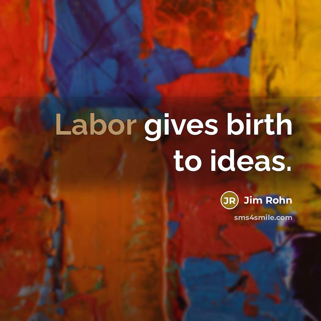 “Labor gives birth to ideas.…” quote by Jim Rohn