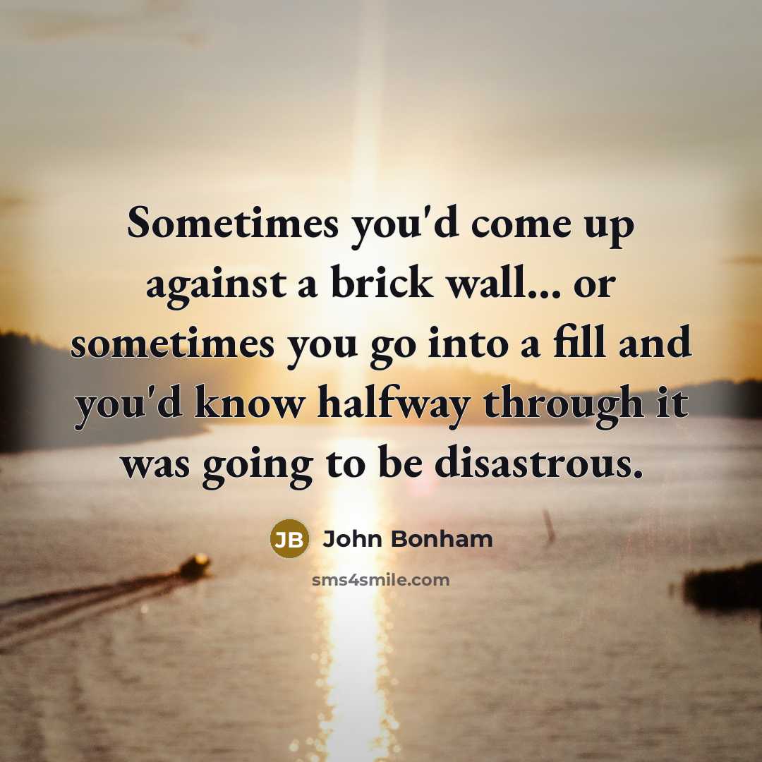 “Sometimes you'd come up against a brick wall... or sometimes…” quote by John Bonham