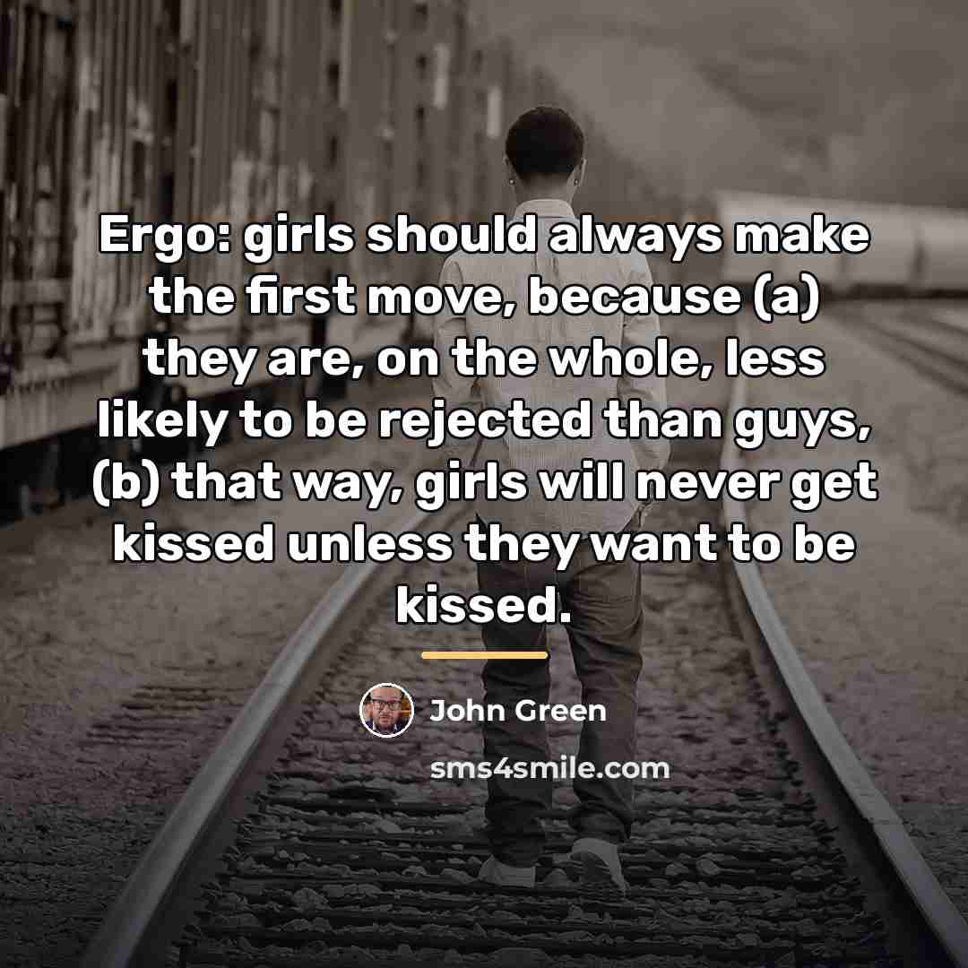 “Ergo: girls should always make the first move, because (a)…” quote by John Green