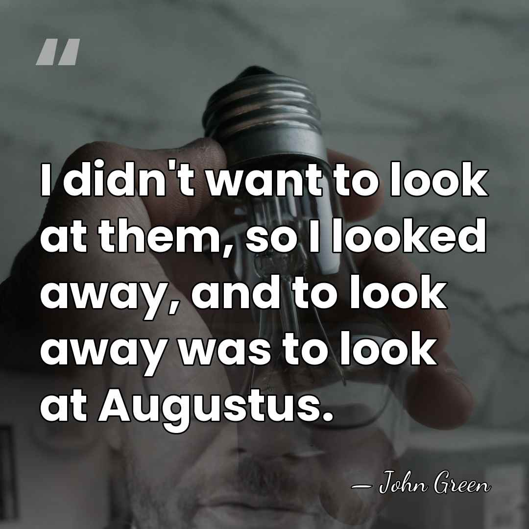 I didn't want to look at them, so I looked away, and&hellip; - John Green
