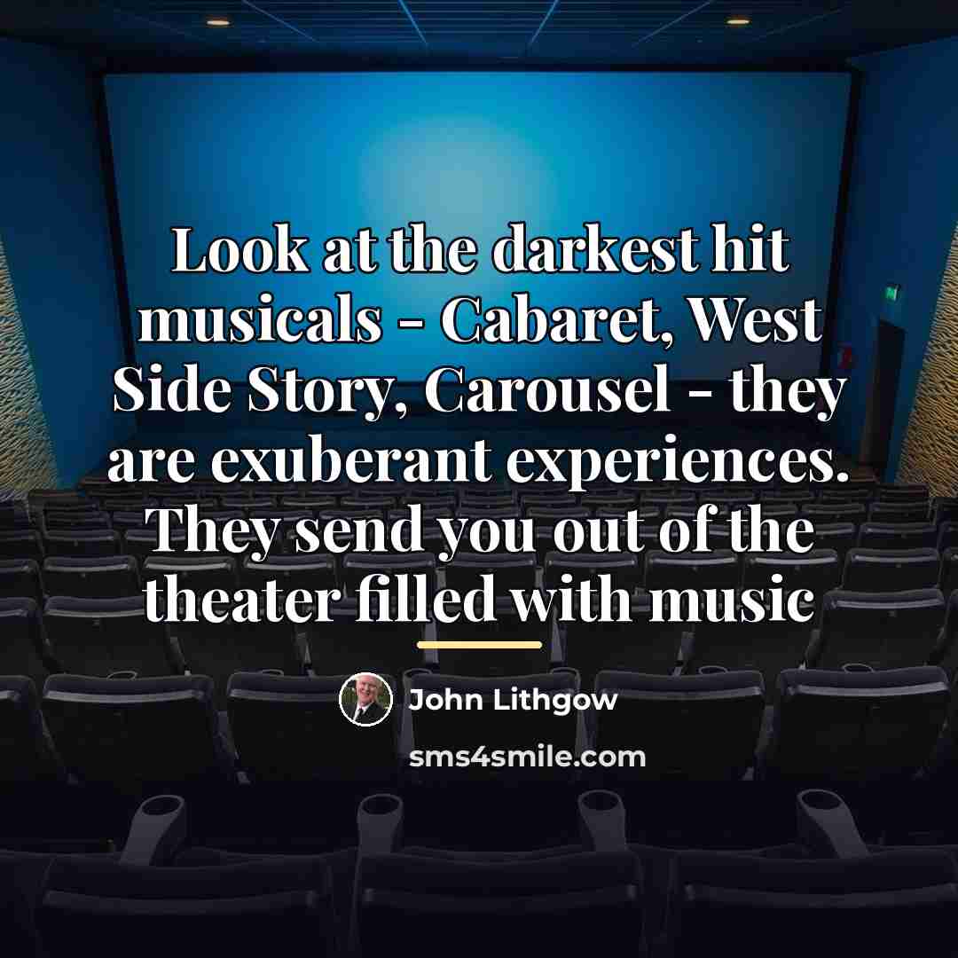 “Look at the darkest hit musicals - Cabaret, West Side…” quote by John Lithgow