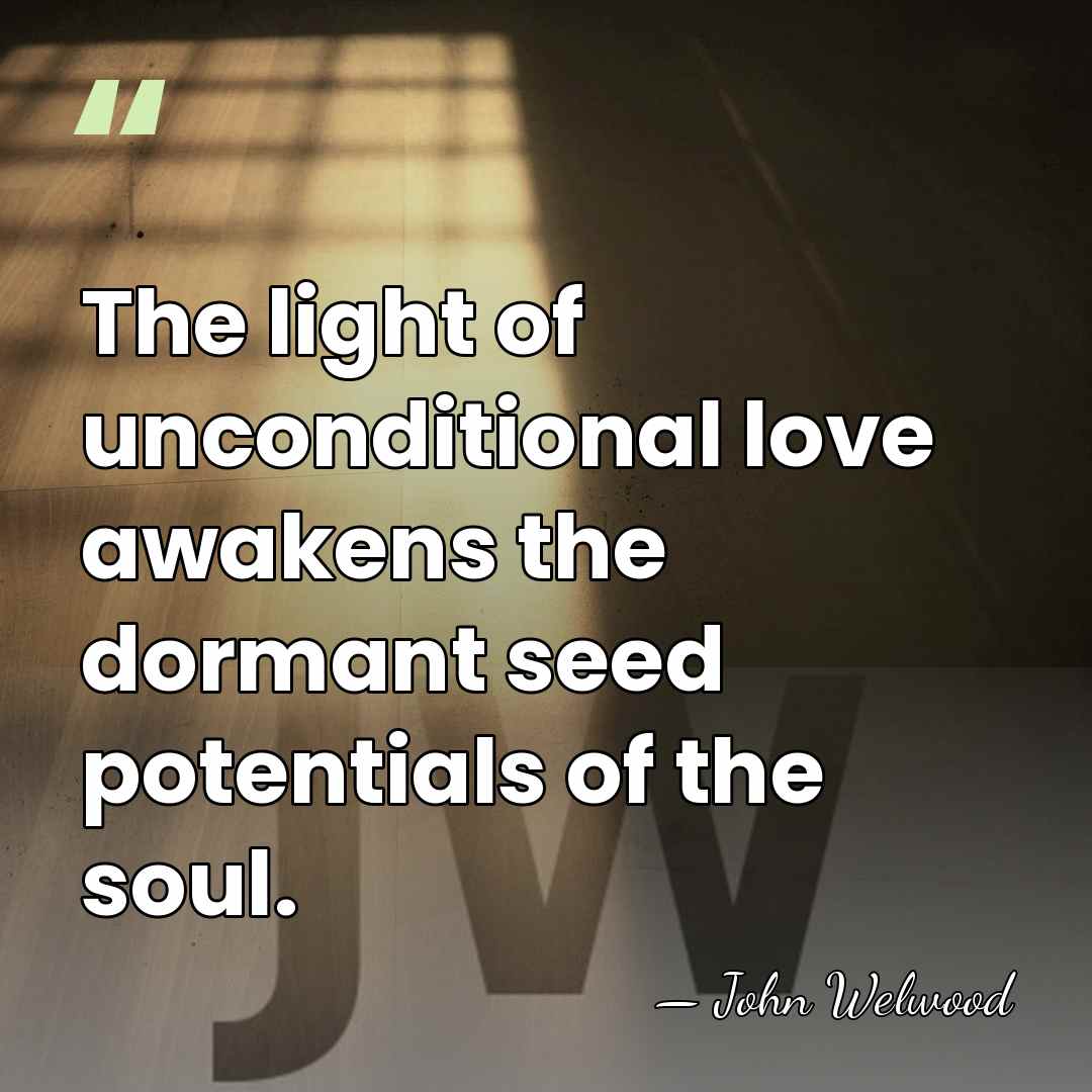 The light of unconditional love awakens the dormant seed potentials of the&hellip; - John Welwood