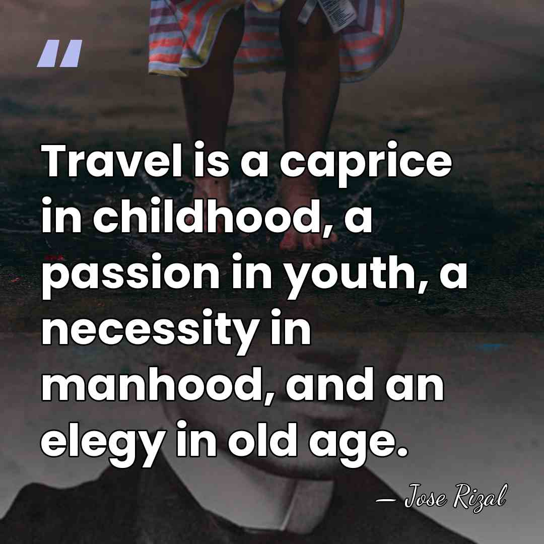 Travel is a caprice in childhood, a passion in youth, a necessity&hellip; - Jose Rizal