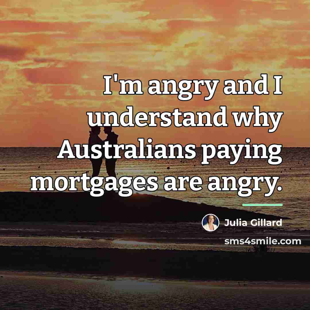 “I'm angry and I understand why Australians paying mortgages are…” quote by Julia Gillard