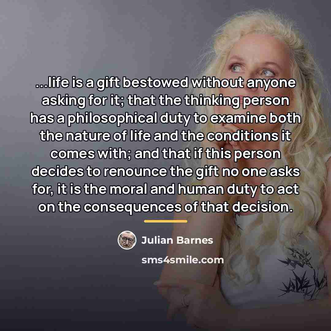 “...life is a gift bestowed without anyone asking for it;…” quote by Julian Barnes