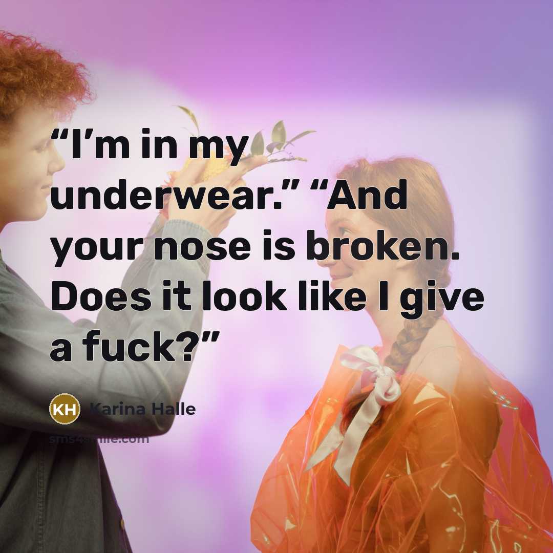 “I’m in my underwear.” “And your nose is broken. Does it look like I give a fuck?” quote by Karina Halle