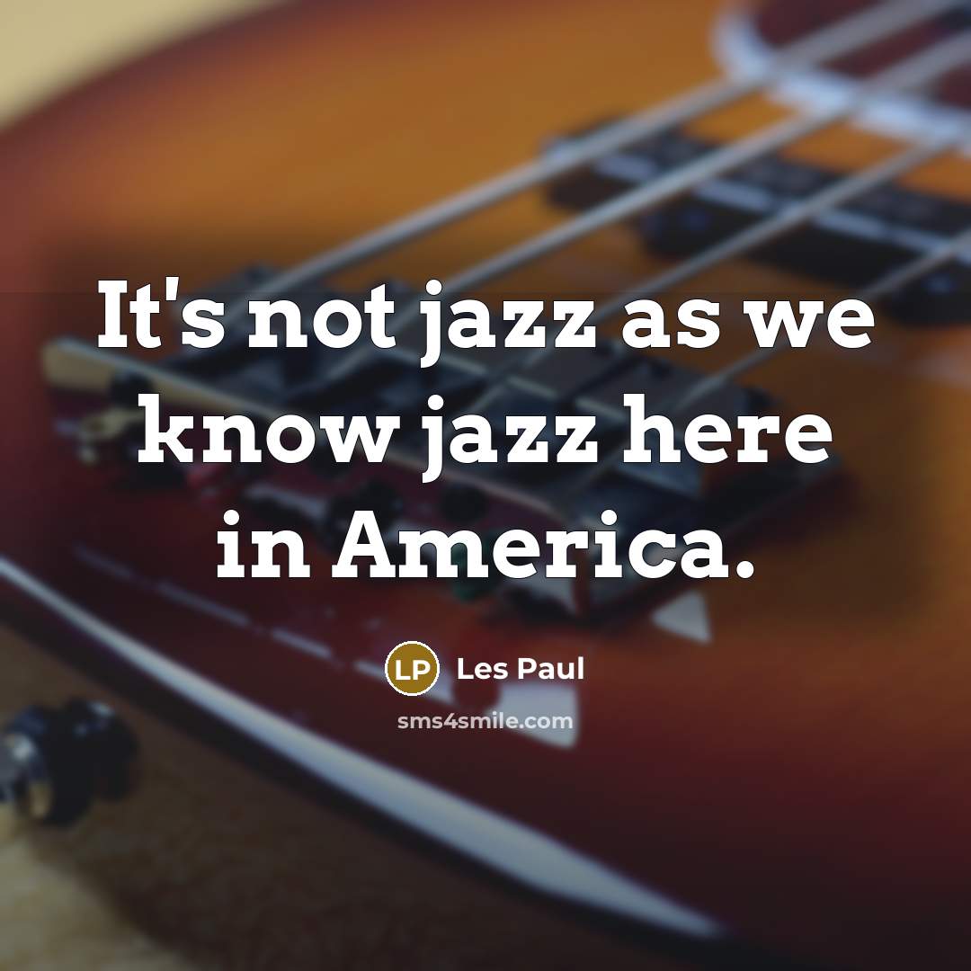 “It's not jazz as we know jazz here in America.…” quote by Les Paul