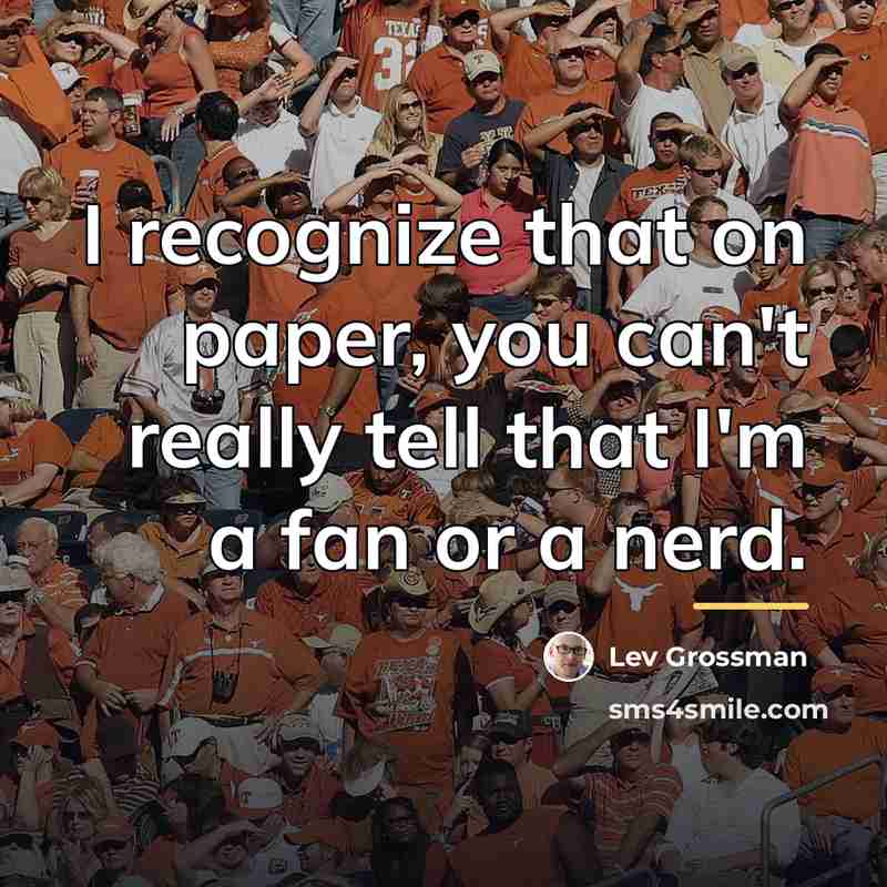 “I recognize that on paper, you can't really tell that…” quote by Lev Grossman