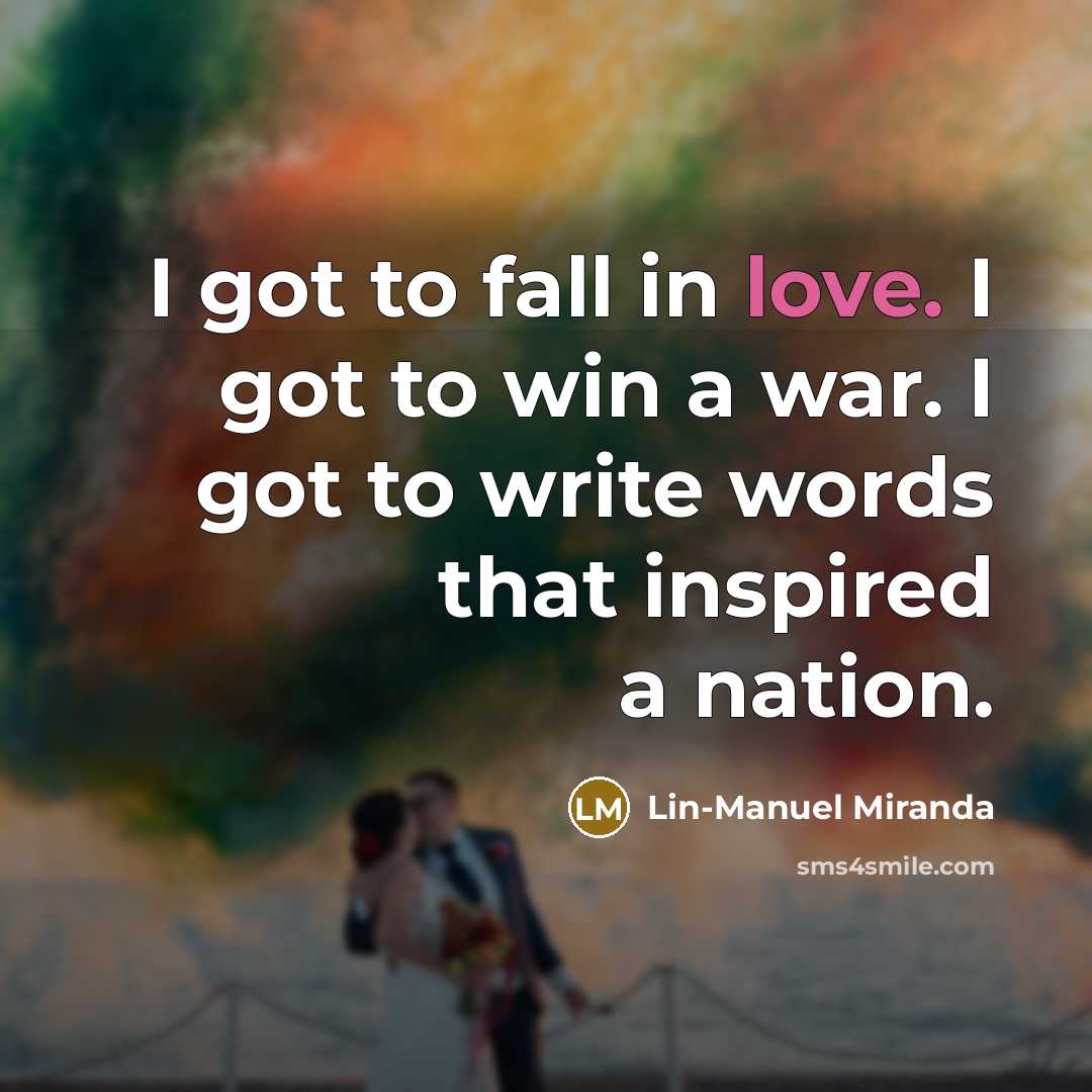 “I got to fall in love. I got to win…” quote by Lin-Manuel Miranda