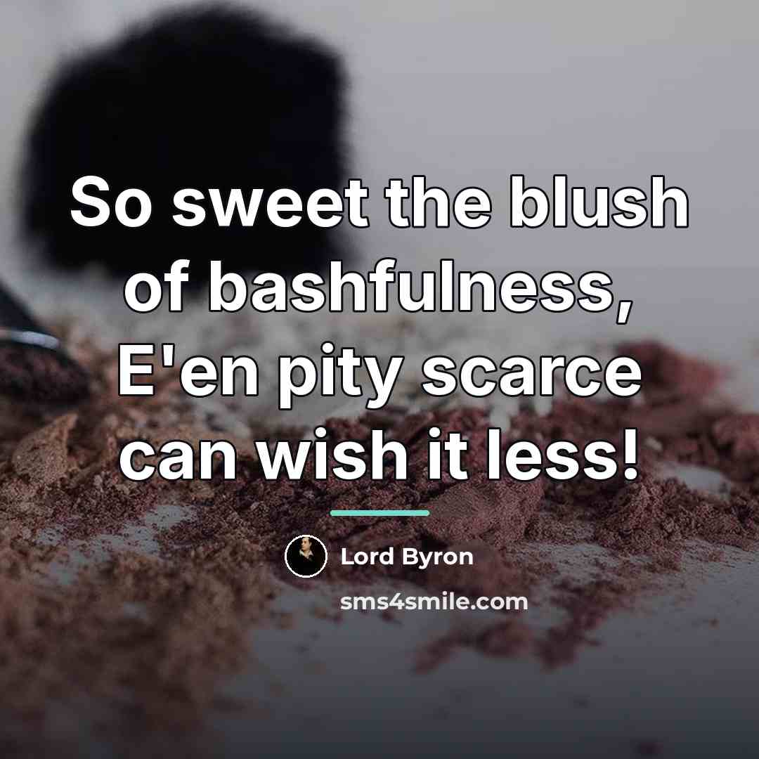 “So sweet the blush of bashfulness, E'en pity scarce can…” quote by Lord Byron