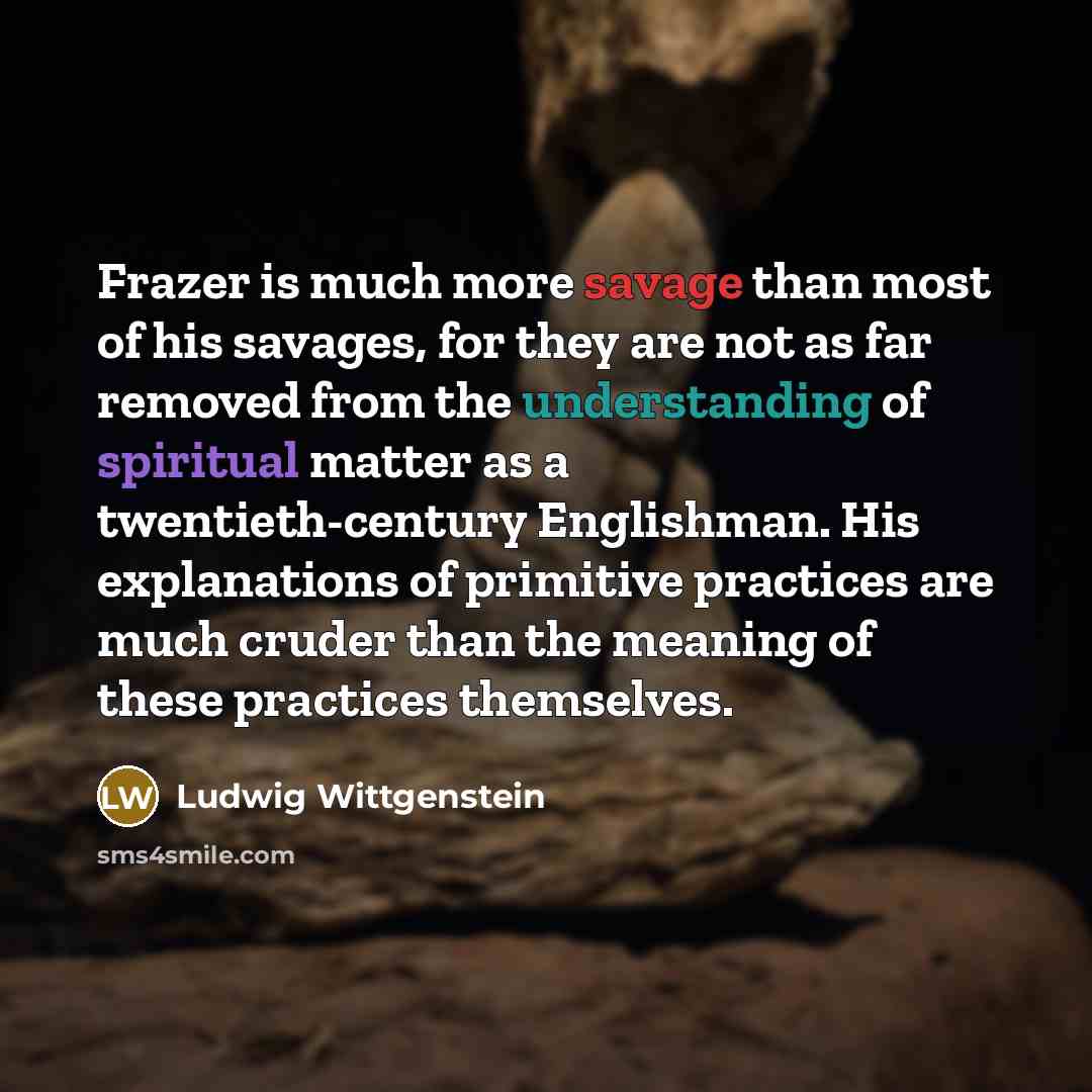 “Frazer is much more savage than most of his savages,…” quote by Ludwig Wittgenstein