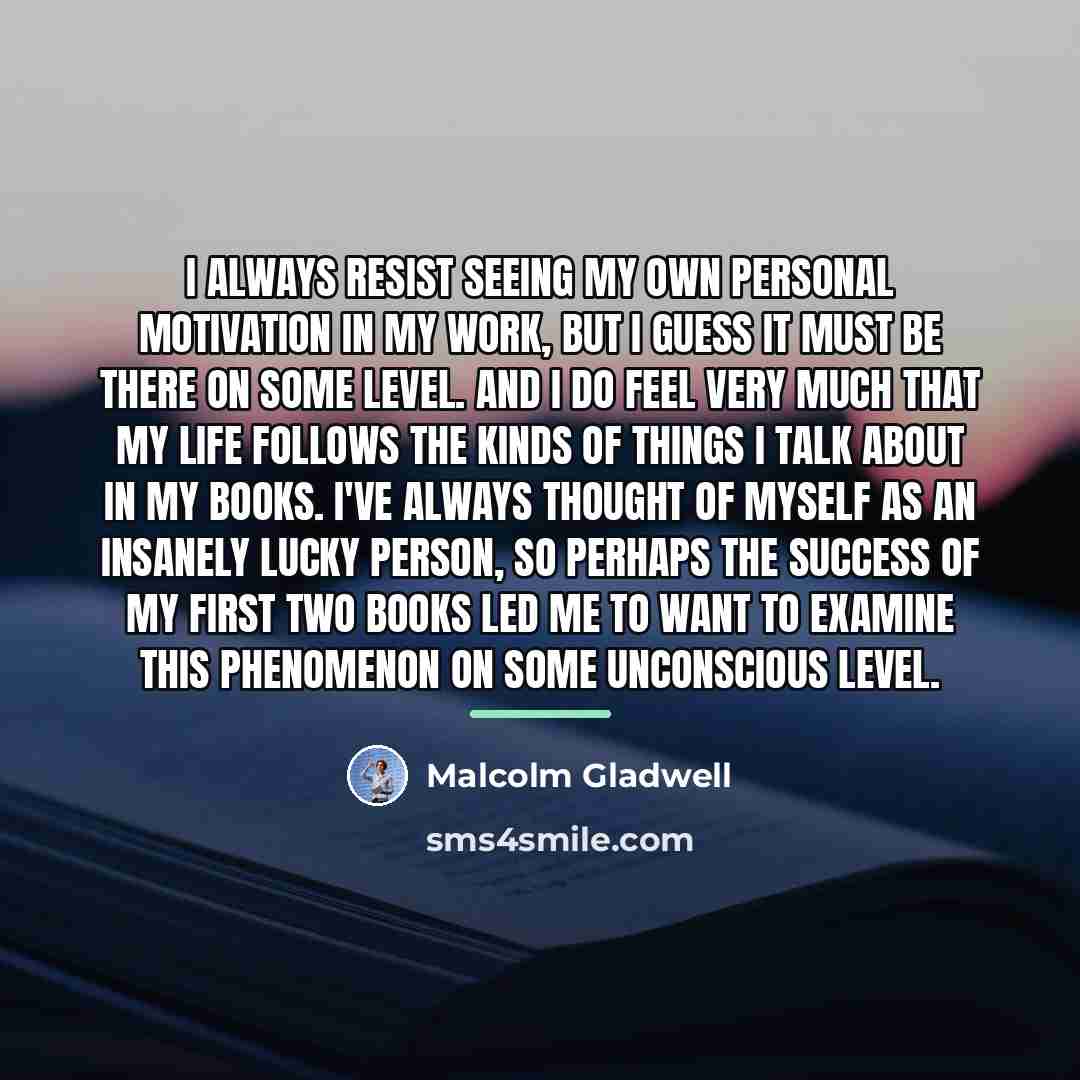 “I always resist seeing my own personal motivation in my…” quote by Malcolm Gladwell