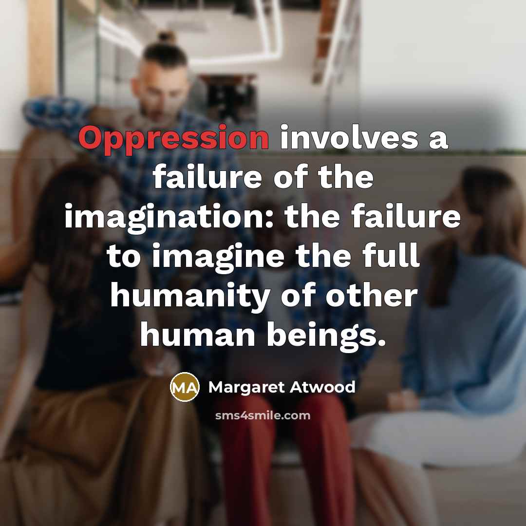 “Oppression involves a failure of the imagination: the failure to…” quote by Margaret Atwood