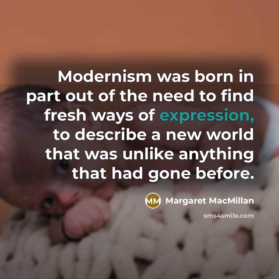 “Modernism was born in part out of the need to…” quote by Margaret MacMillan