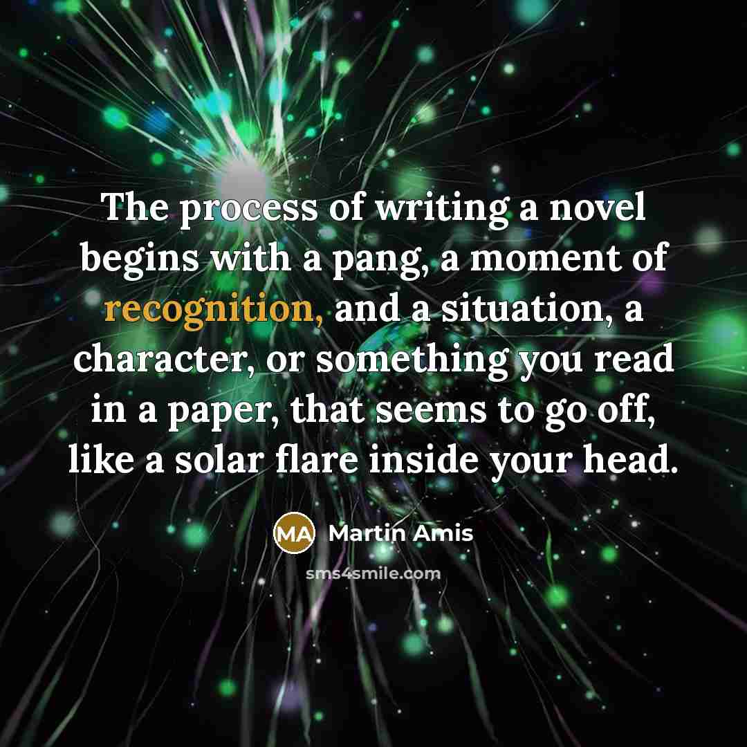 “The process of writing a novel begins with a pang,…” quote by Martin Amis