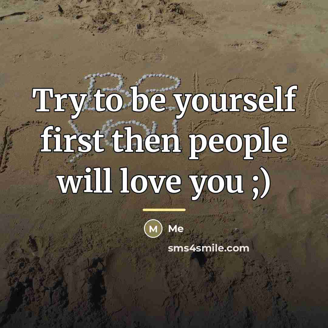 “Try to be yourself first then people will love you…” quote by ME