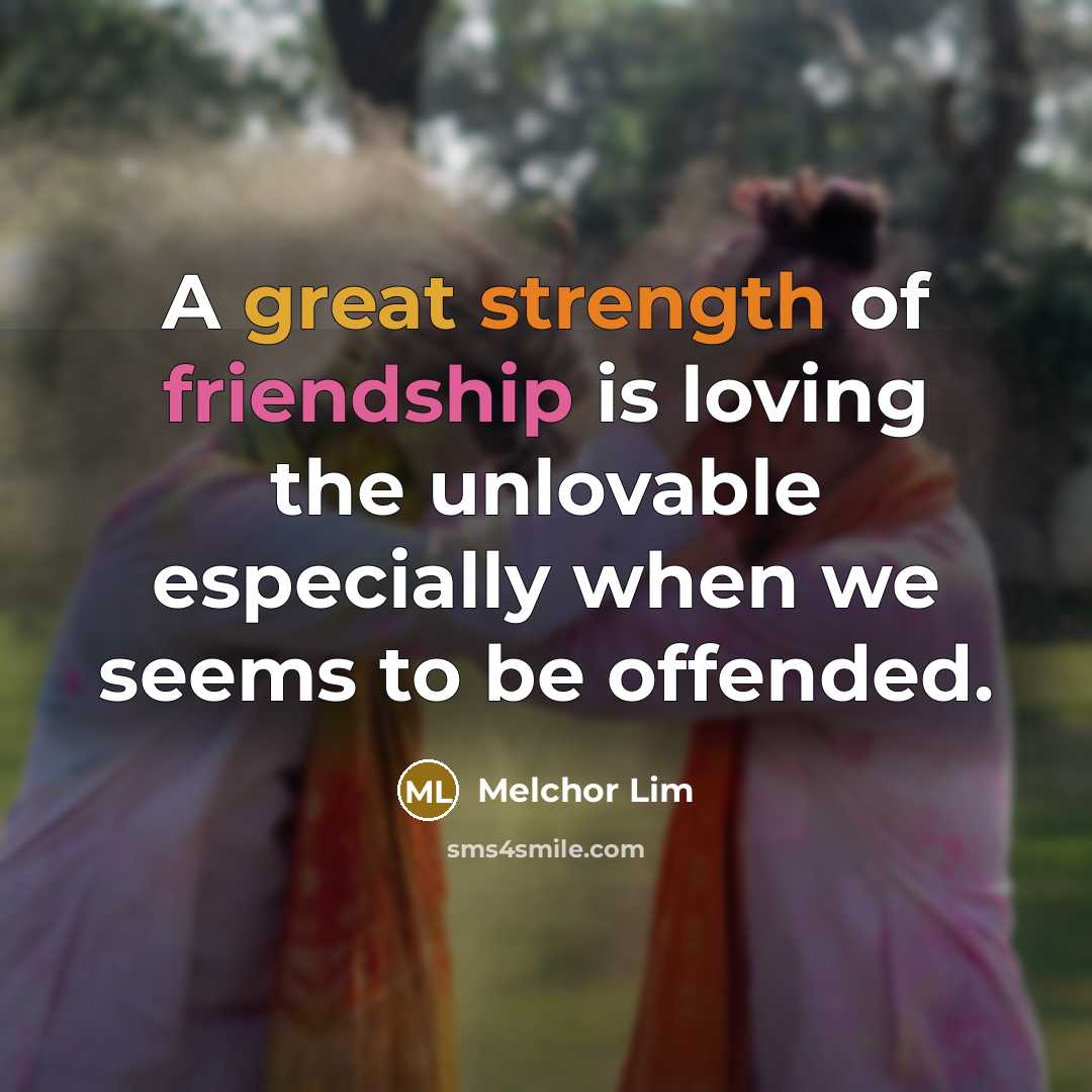 “A great strength of friendship is loving the unlovable especially…” quote by Melchor Lim