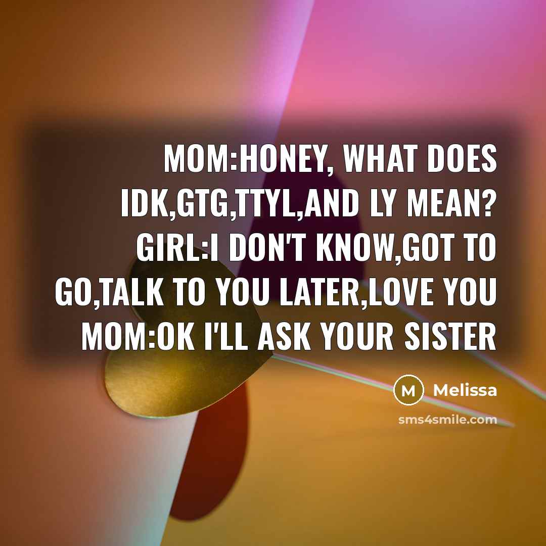 “Mom:Honey, What does Idk,Gtg,Ttyl,and Ly Mean? Girl:I Don't know,Got to…” quote by Melissa