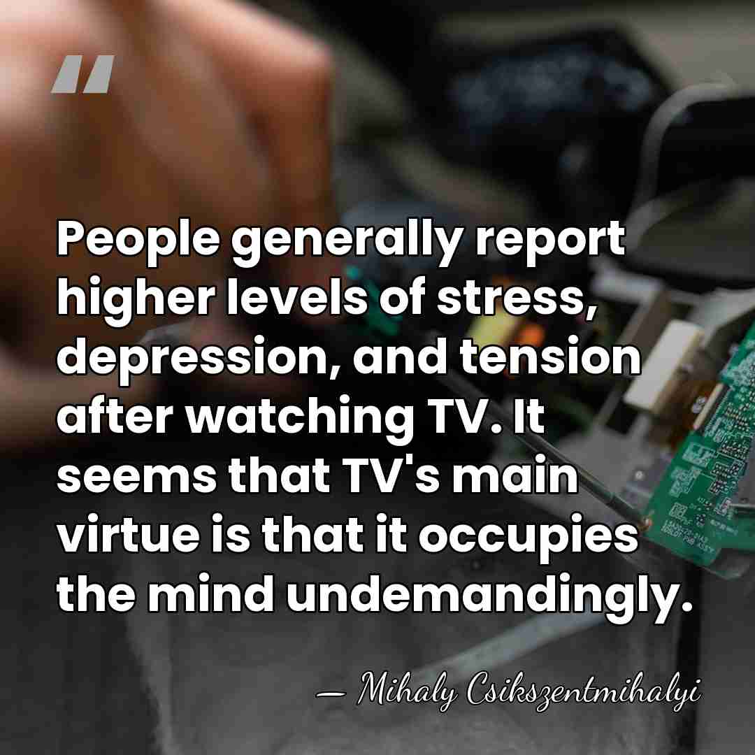 People generally report higher levels of stress, depression, and tension after watching&hellip; - Mihaly Csikszentmihalyi