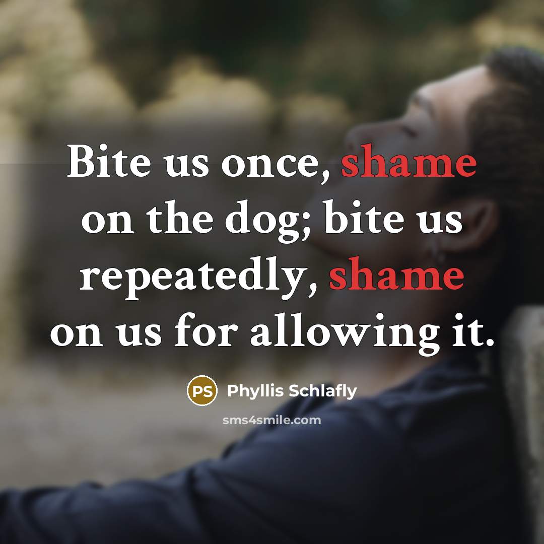 “Bite us once, shame on the dog; bite us repeatedly,…” quote by Phyllis Schlafly