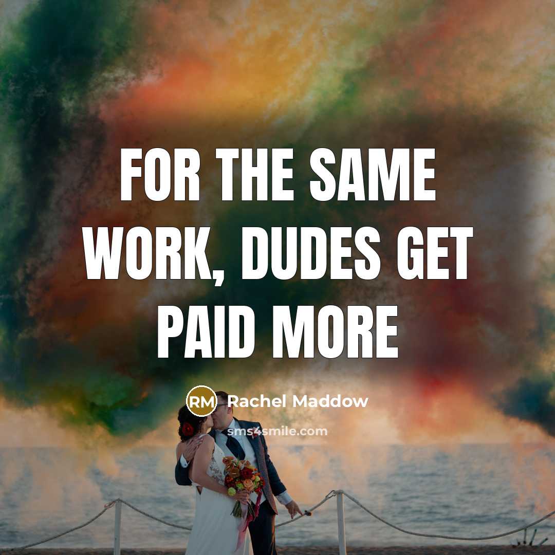 “For the same work, dudes get paid more” quote by Rachel Maddow