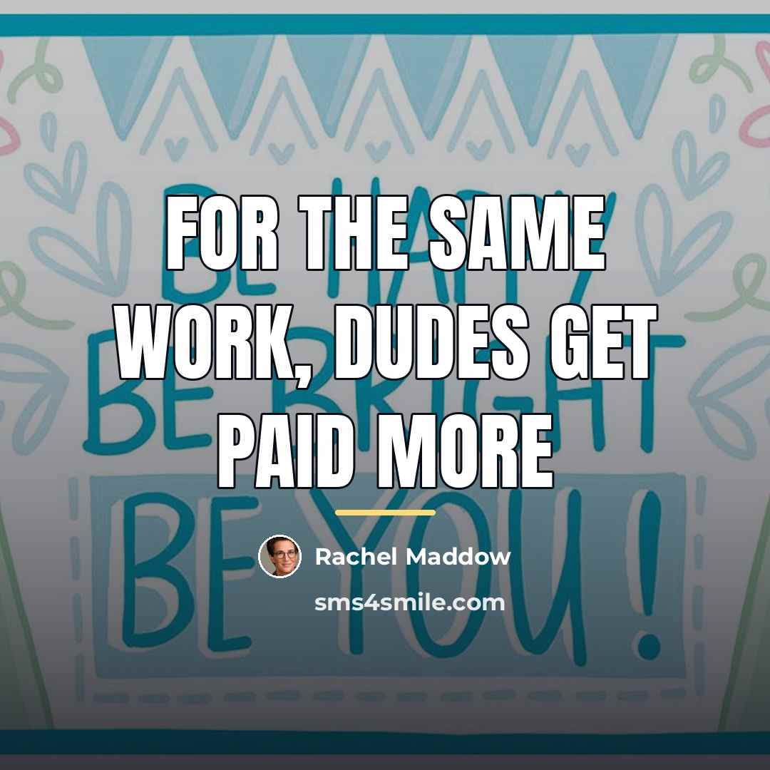 “For the same work, dudes get paid more…” quote by Rachel Maddow