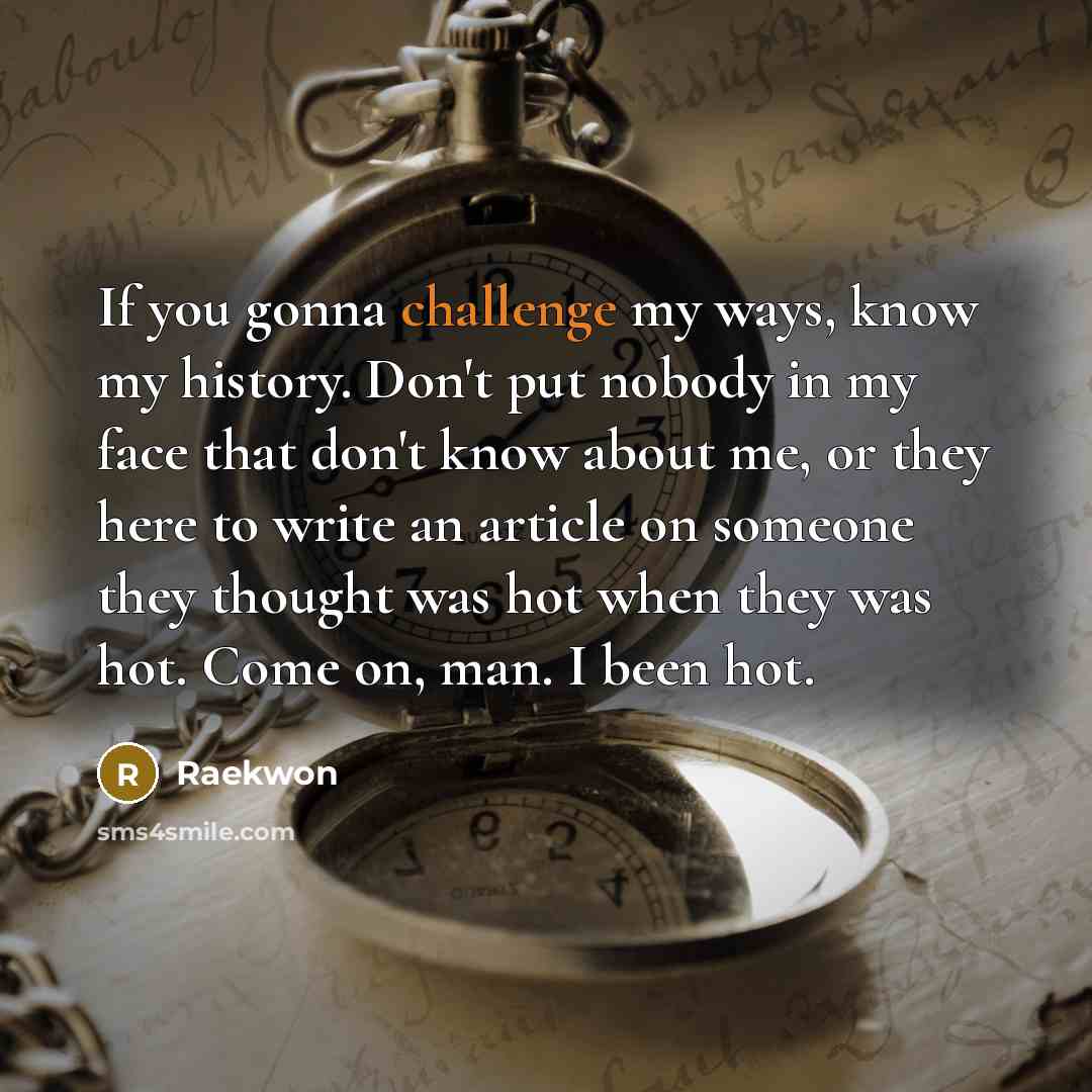 “If you gonna challenge my ways, know my history. Don't…” quote by Raekwon