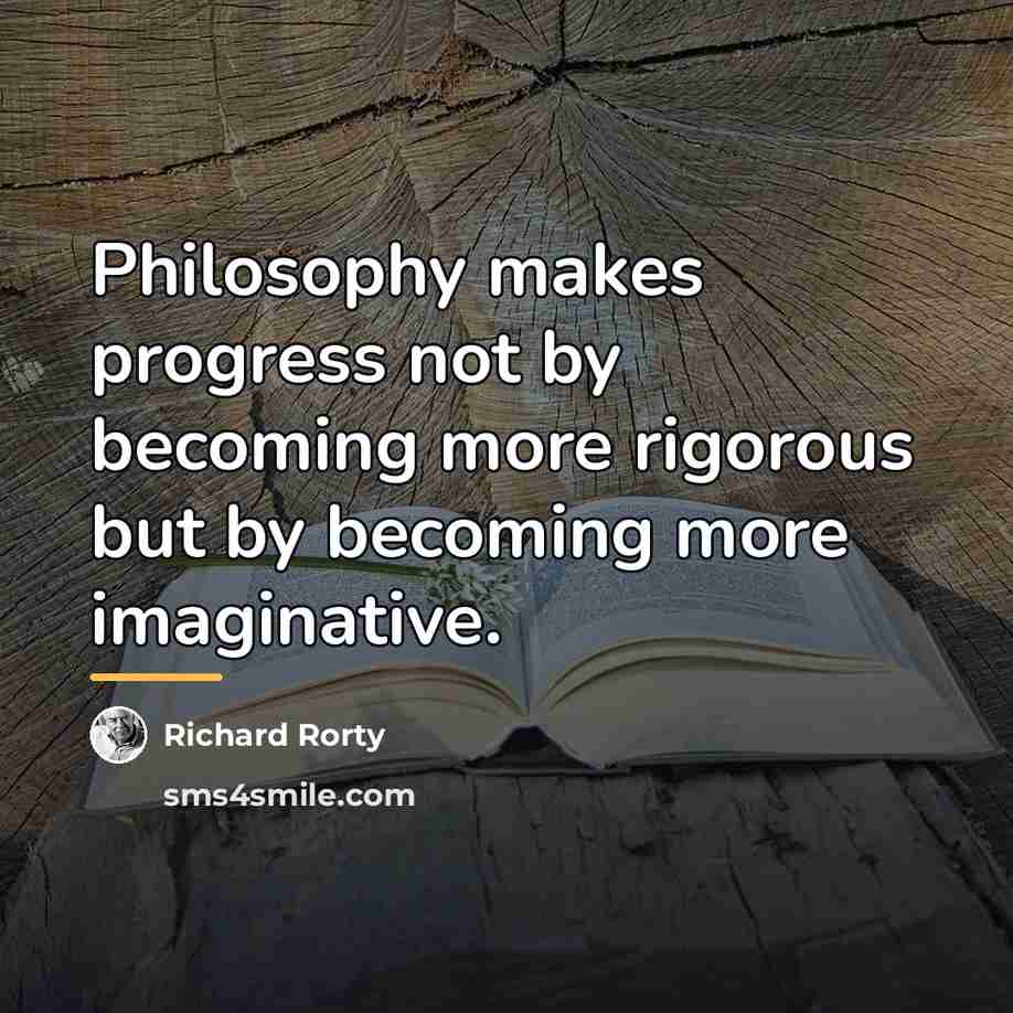 “Philosophy makes progress not by becoming more rigorous but by…” quote by Richard Rorty