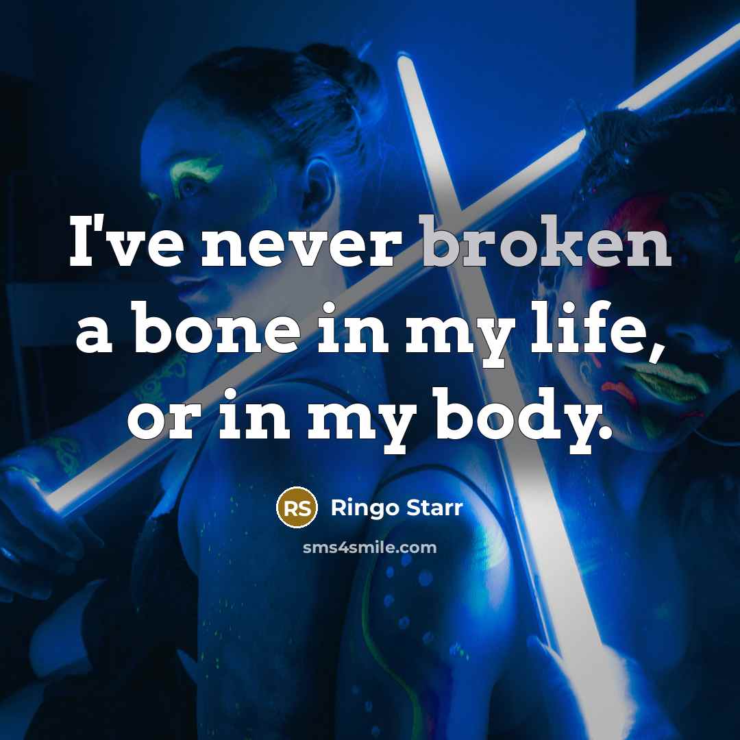 “I've never broken a bone in my life, or in…” quote by Ringo Starr