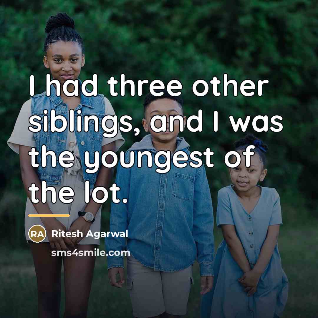 “I had three other siblings, and I was the youngest…” quote by Ritesh Agarwal