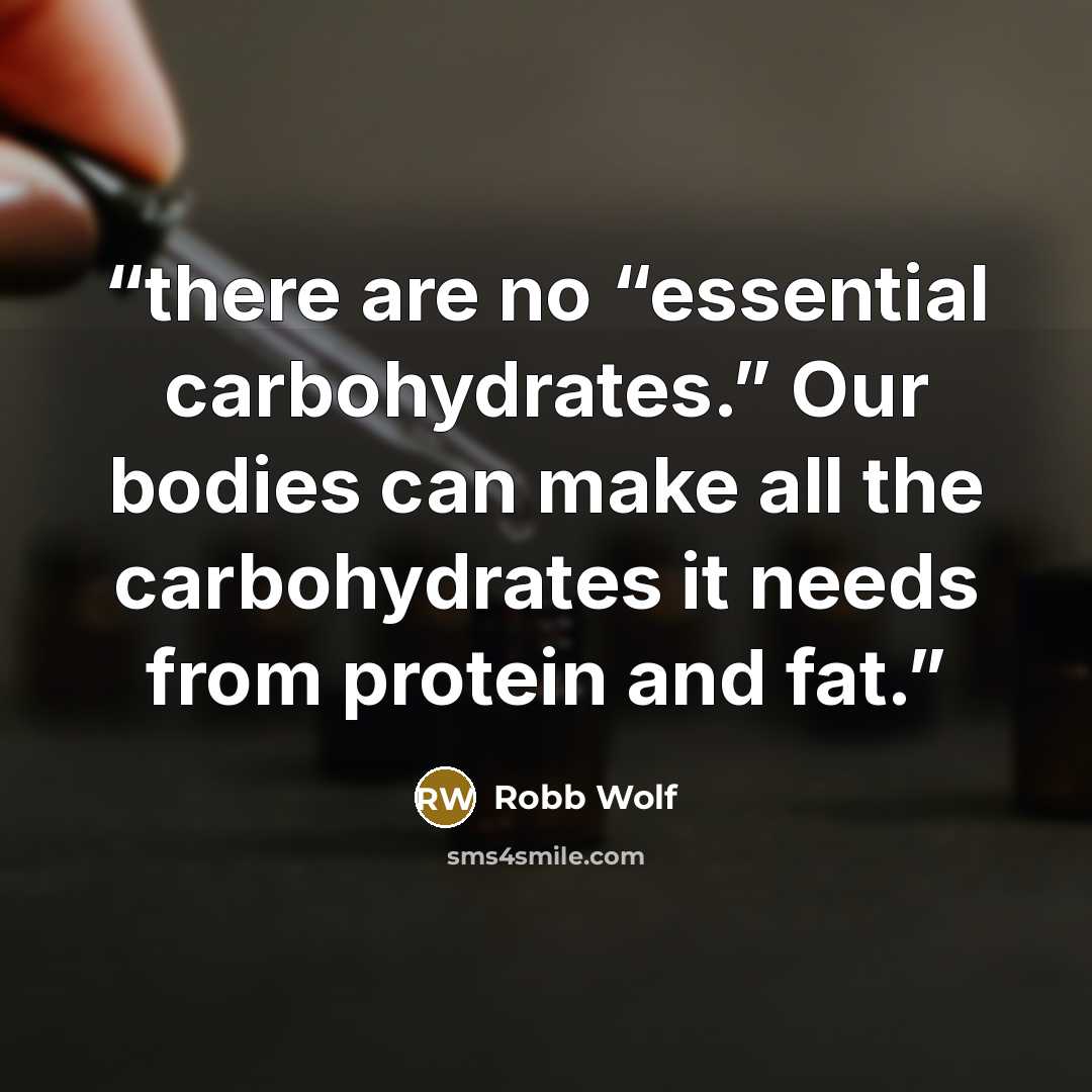 “there are no “essential carbohydrates.” Our bodies can make all the carbohydrates it needs from protein and fat.” quote by Robb Wolf