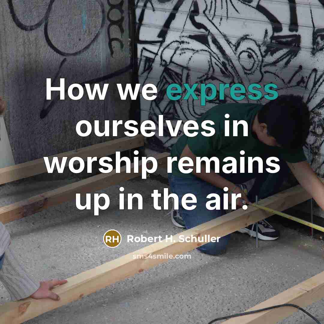 “How we express ourselves in worship remains up in the…” quote by Robert H. Schuller