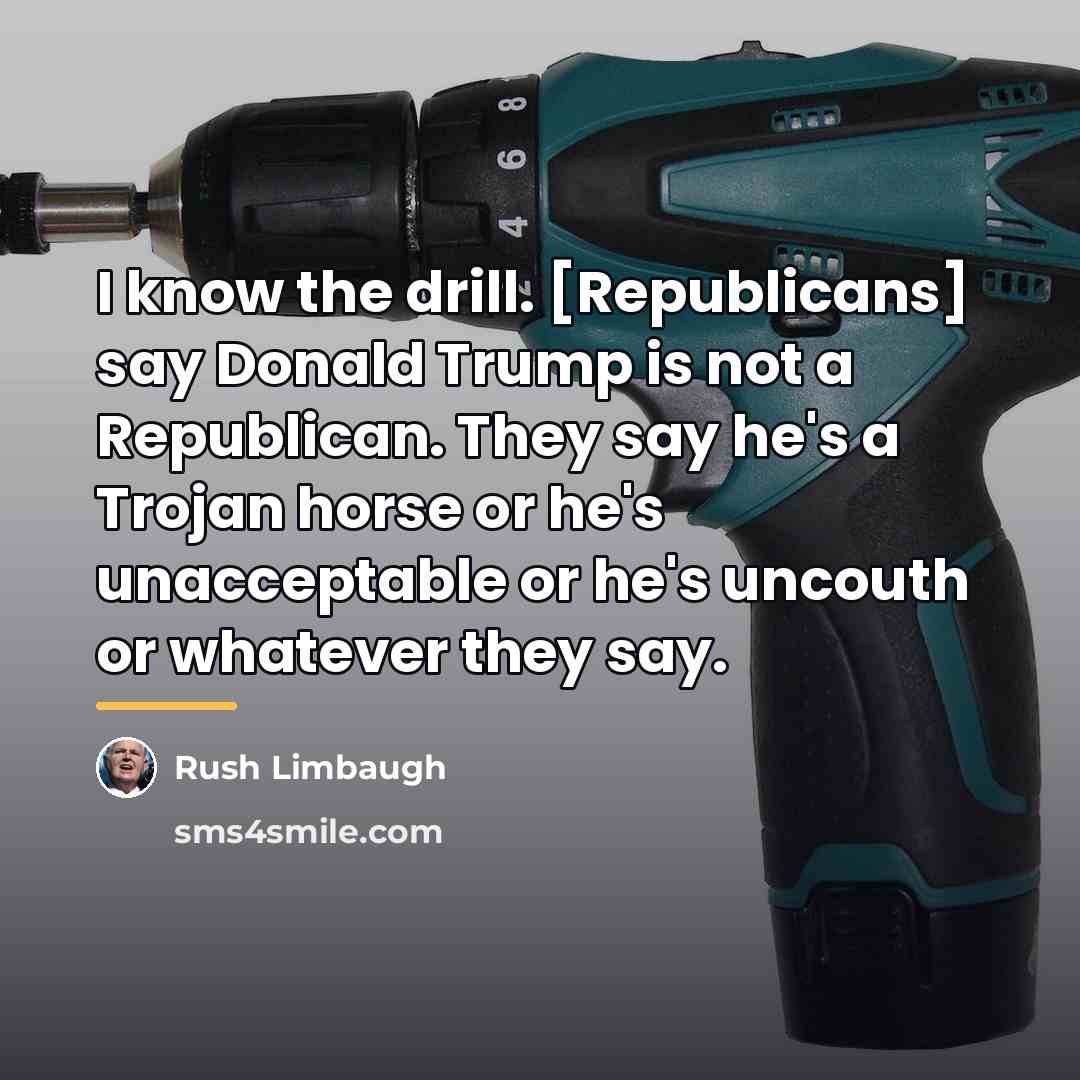 “I know the drill. [Republicans] say Donald Trump is not…” quote by Rush Limbaugh