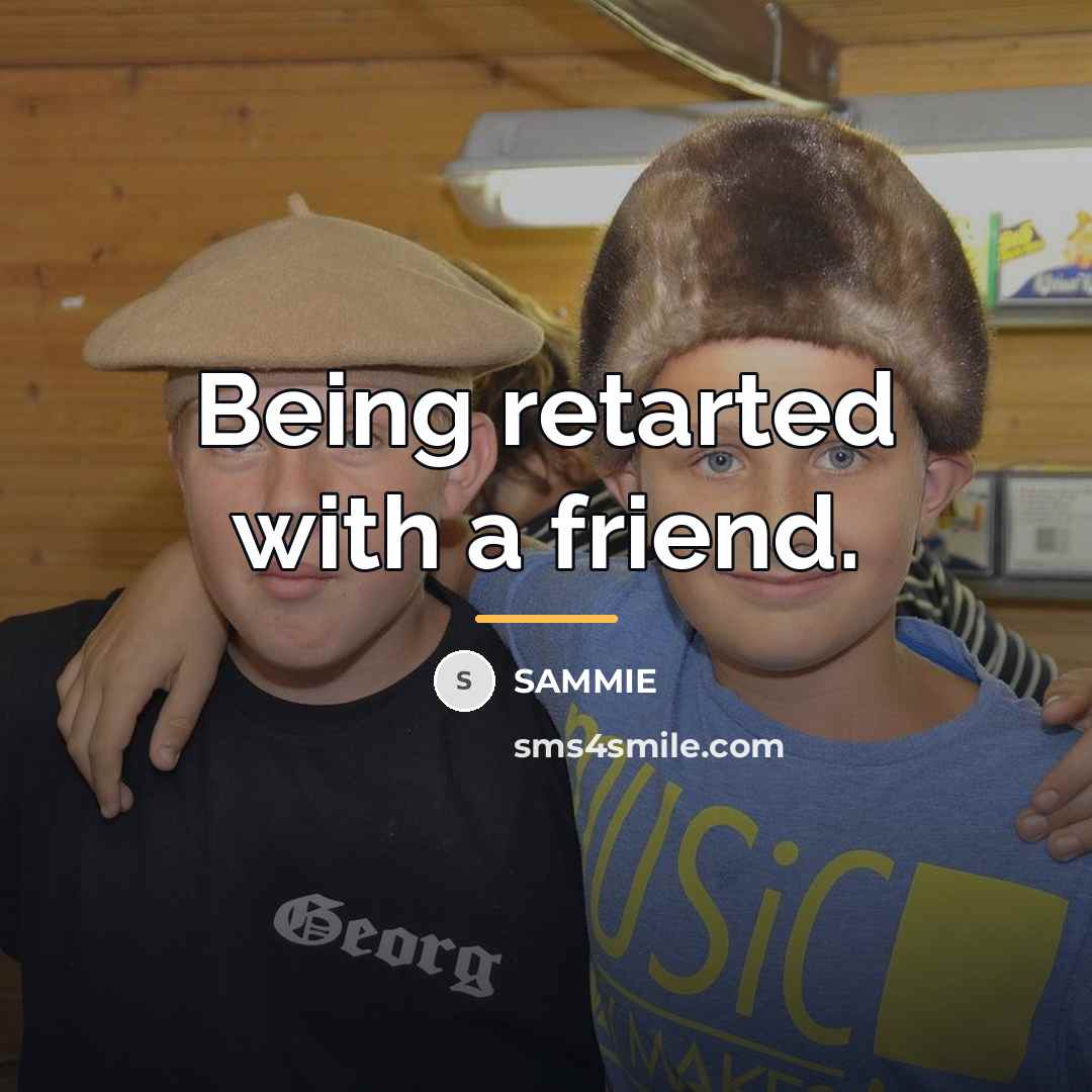 “Being retarted with a friend.…” quote by Sammie