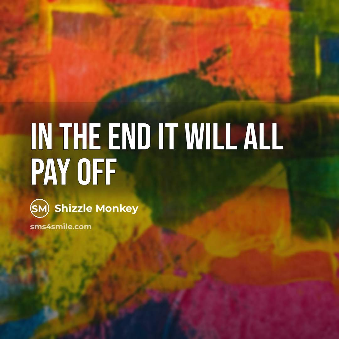 “In the end it will all pay off…” quote by Shizzle Monkey